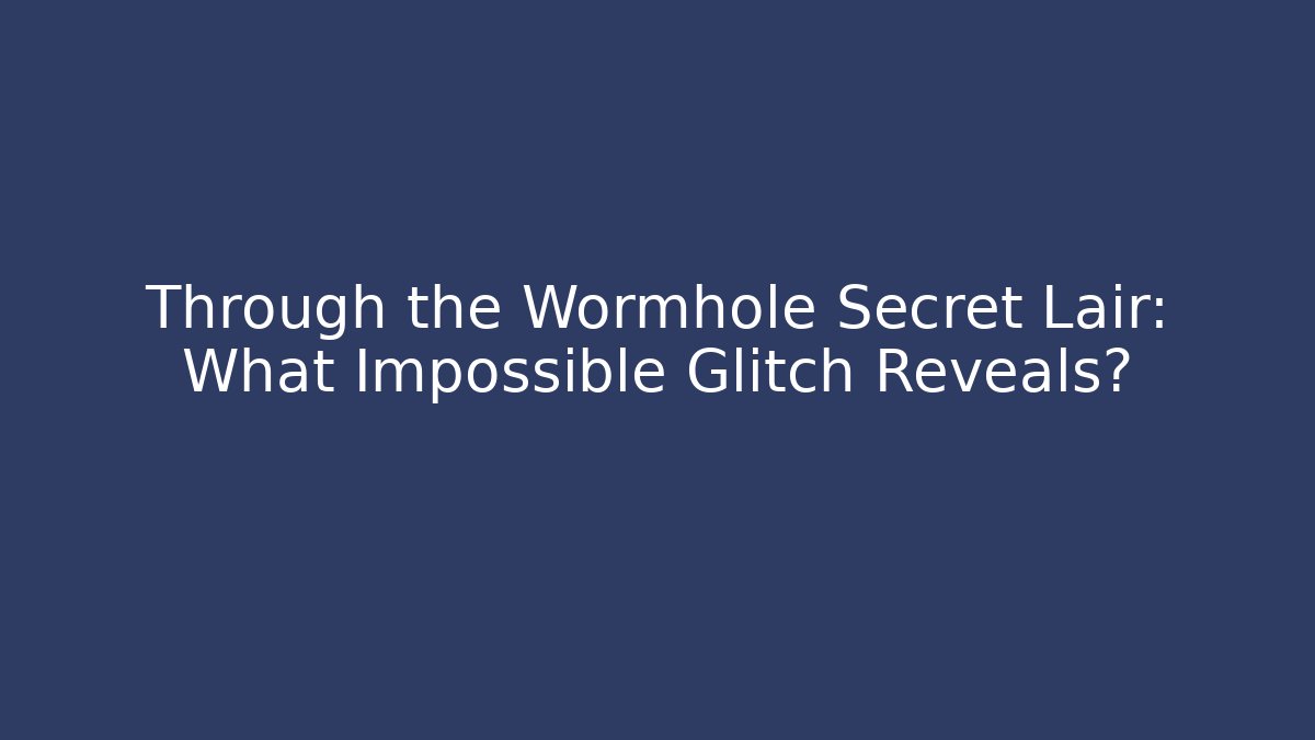 Through the Wormhole Secret Lair: What Impossible Glitch Reveals?