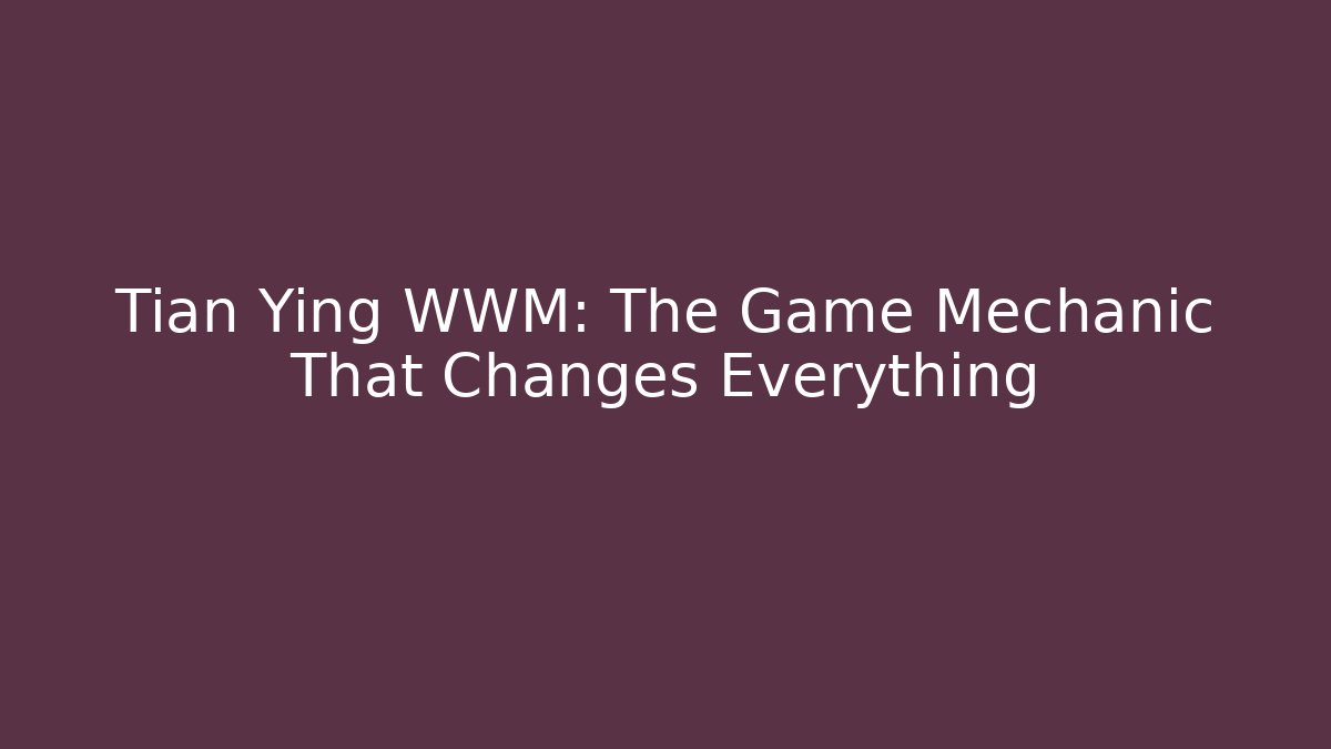 Tian Ying WWM: The Game Mechanic That Changes Everything