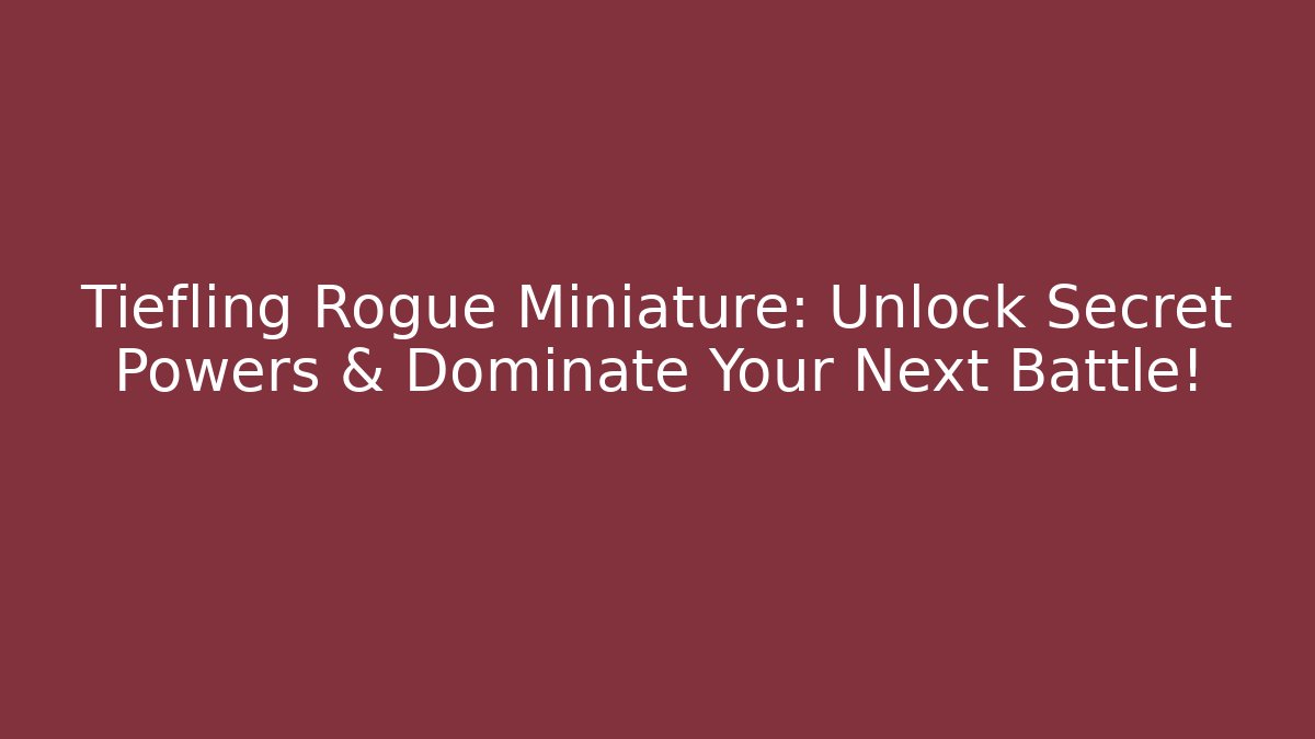Tiefling Rogue Miniature: Unlock Secret Powers & Dominate Your Next Battle!