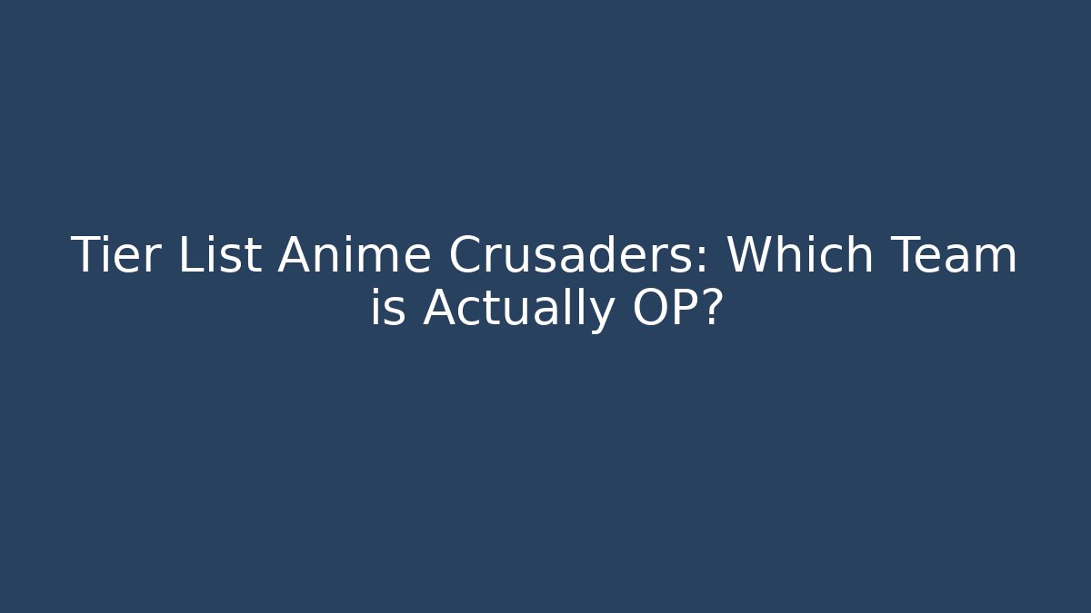 Tier List Anime Crusaders: Which Team is Actually OP?