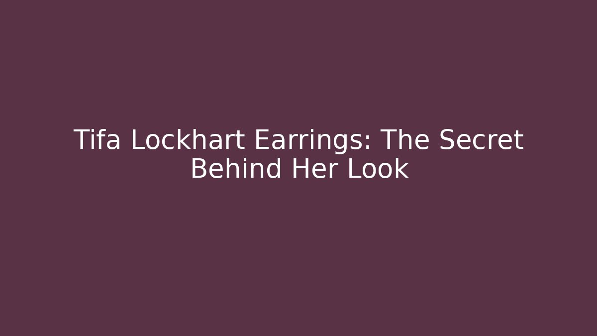 Tifa Lockhart Earrings: The Secret Behind Her Look