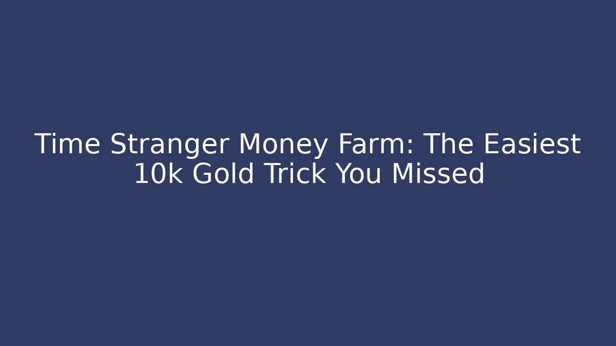 Time Stranger Money Farm: The Easiest 10k Gold Trick You Missed
