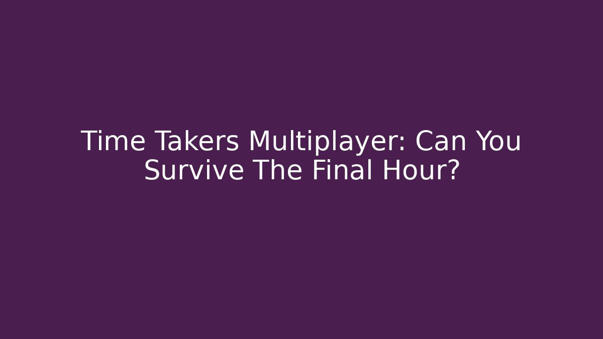 Time Takers Multiplayer: Can You Survive The Final Hour? - Celivion