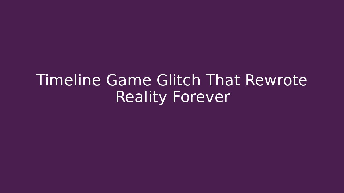Timeline Game Glitch That Rewrote Reality Forever