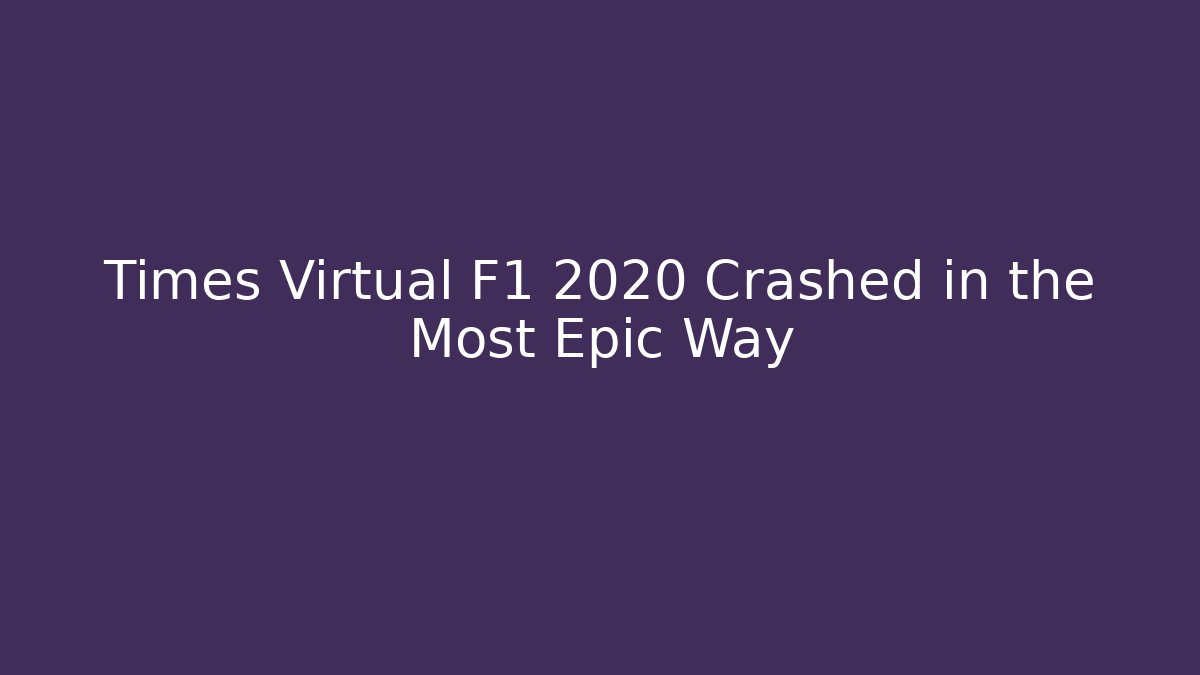 Times Virtual F1 2020 Crashed in the Most Epic Way