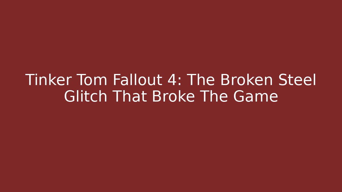 Tinker Tom Fallout 4: The Broken Steel Glitch That Broke The Game
