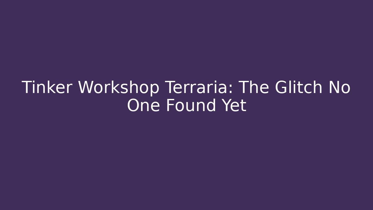 Tinker Workshop Terraria: The Glitch No One Found Yet