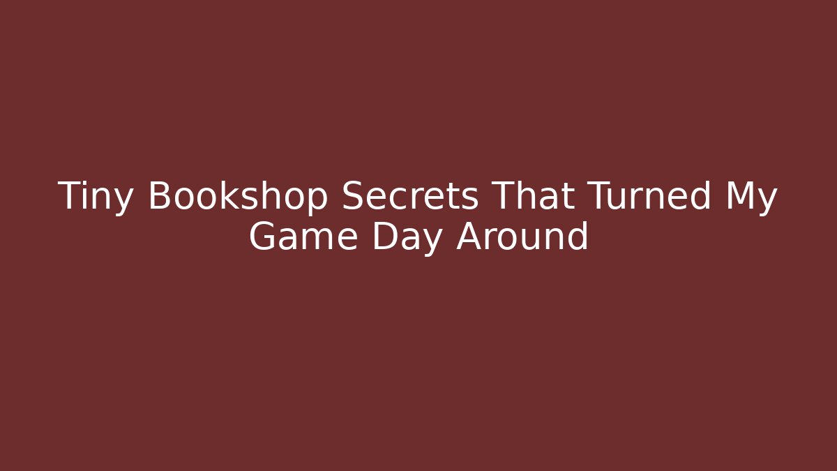 Tiny Bookshop Secrets That Turned My Game Day Around