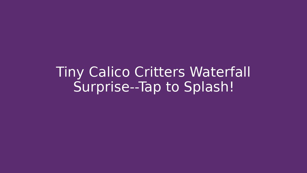Tiny Calico Critters Waterfall Surprise—Tap to Splash! - Celivion