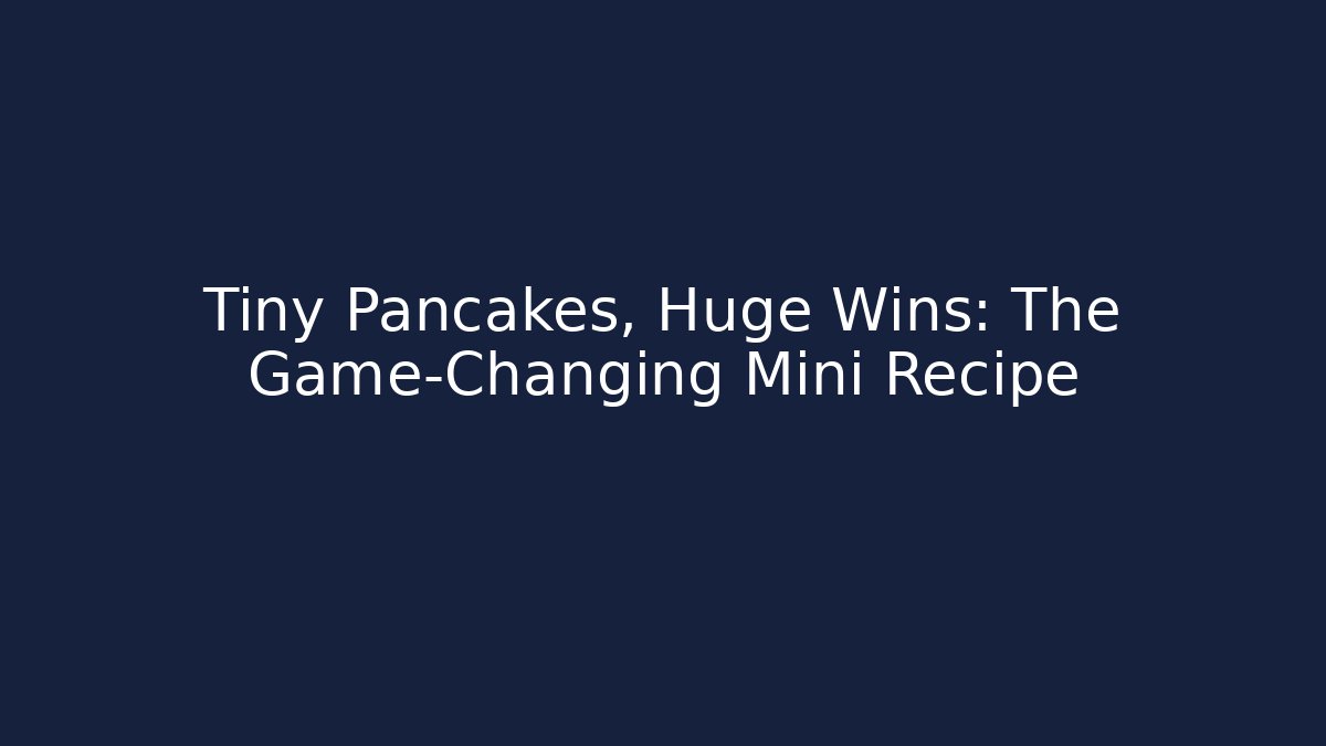 Tiny Pancakes, Huge Wins: The Game-Changing Mini Recipe