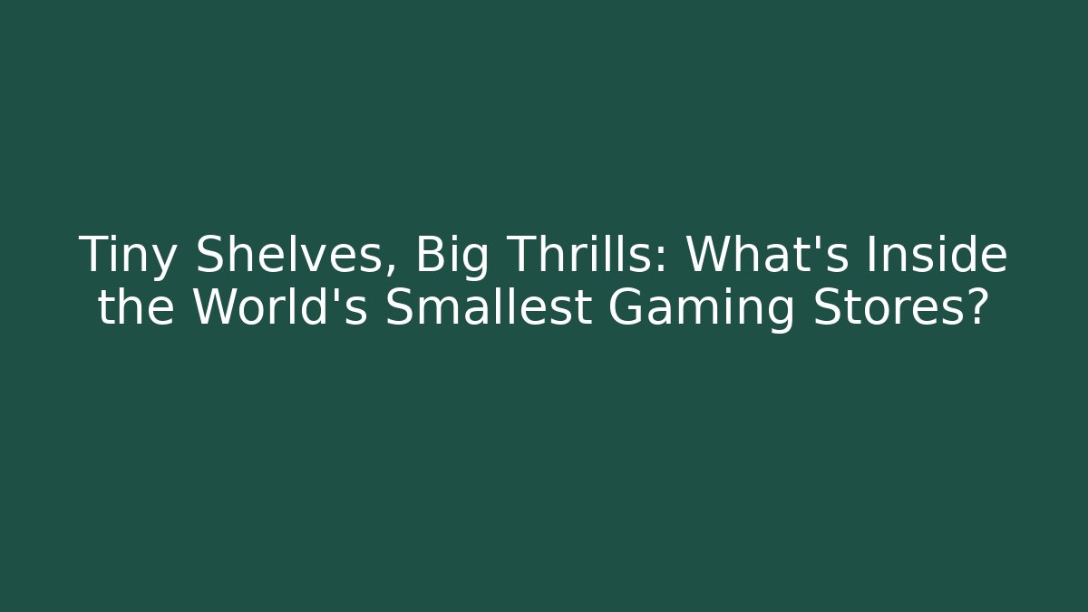 Tiny Shelves, Big Thrills: What’s Inside the World’s Smallest Gaming Stores?