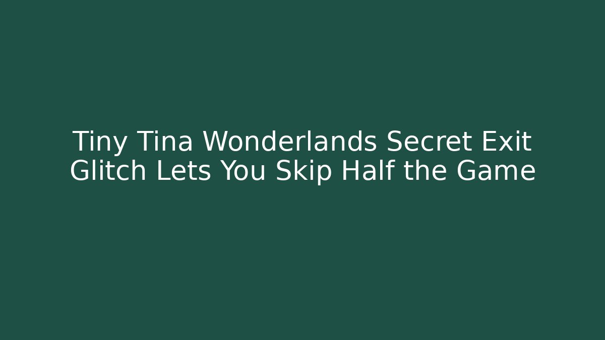 Tiny Tina Wonderlands Secret Exit Glitch Lets You Skip Half the Game