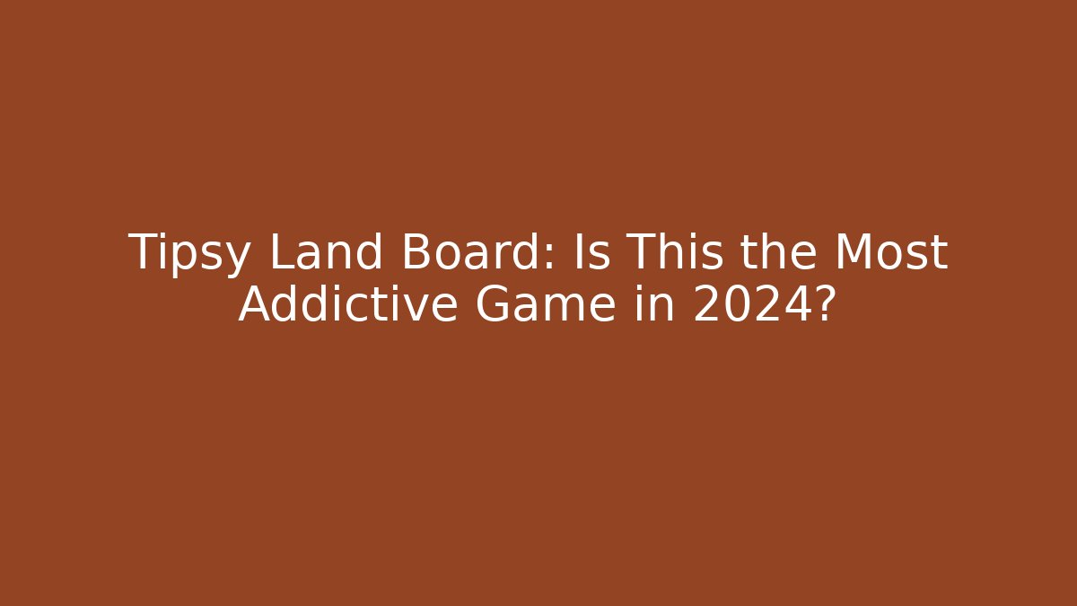 Tipsy Land Board: Is This the Most Addictive Game in 2024?