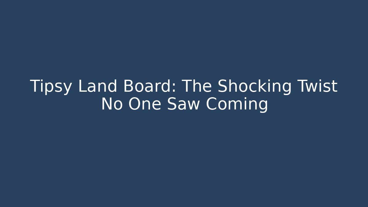 Tipsy Land Board: The Shocking Twist No One Saw Coming