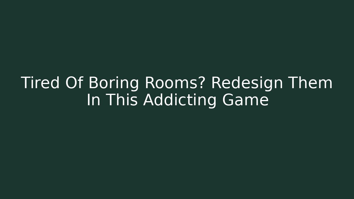 Tired Of Boring Rooms? Redesign Them In This Addicting Game