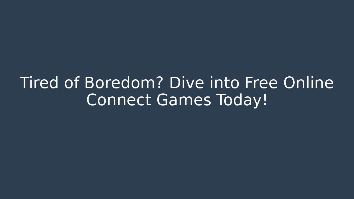Tired of Boredom? Dive into Free Online Connect Games Today!