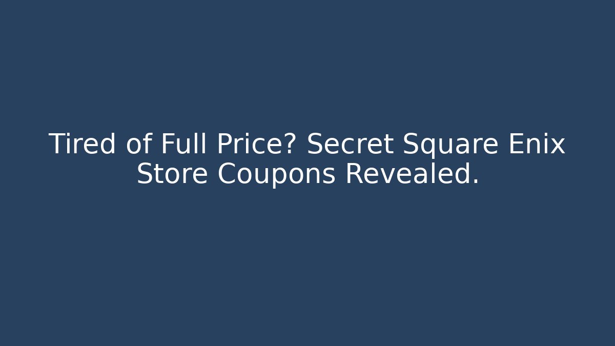 Tired of Full Price? Secret Square Enix Store Coupons Revealed. - Celivion