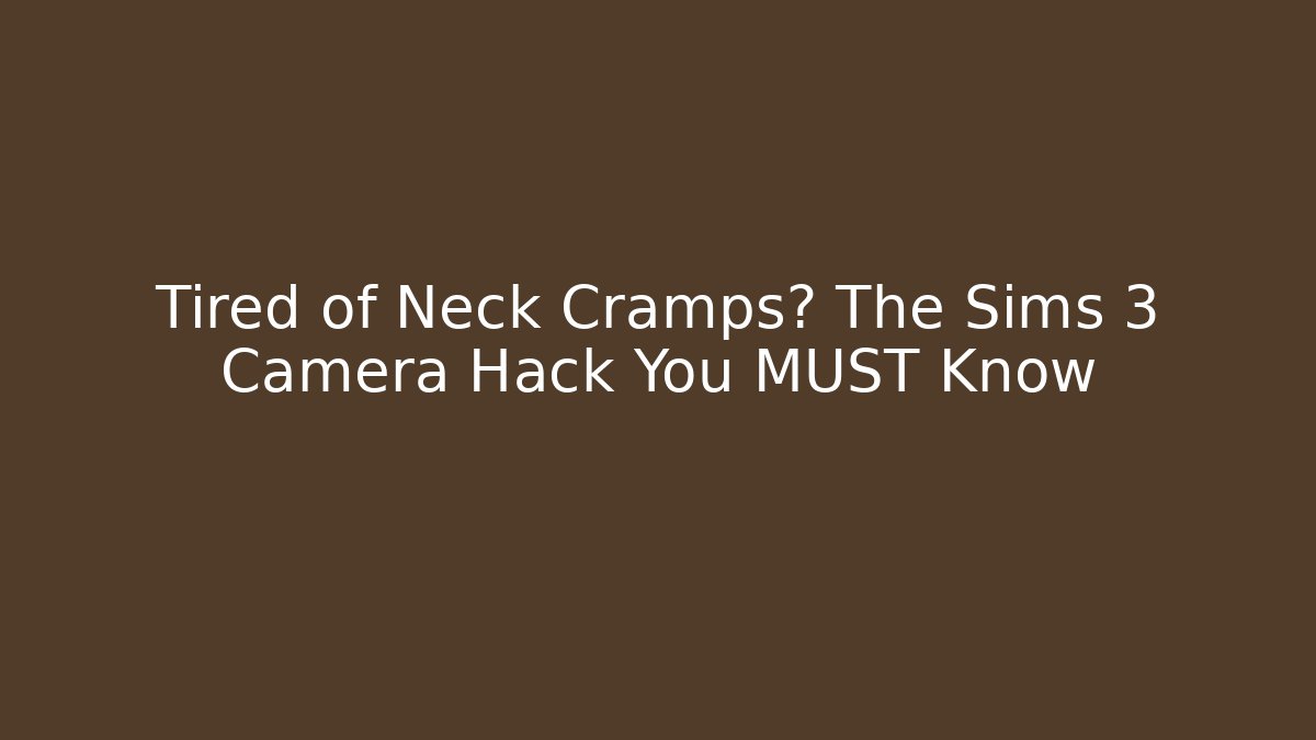 Tired of Neck Cramps? The Sims 3 Camera Hack You MUST Know
