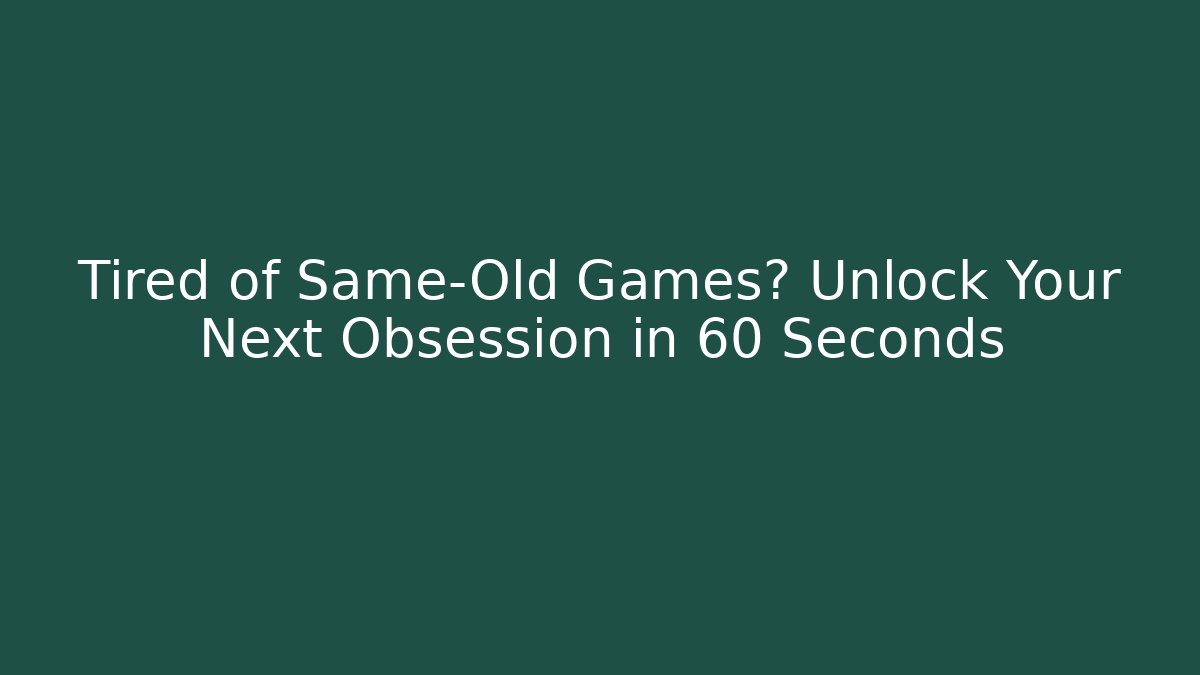 Tired of Same-Old Games? Unlock Your Next Obsession in 60 Seconds