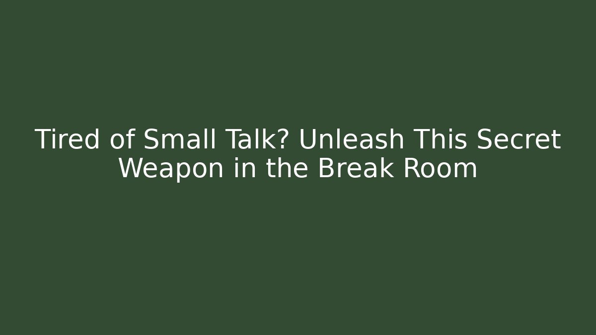 Tired of Small Talk? Unleash This Secret Weapon in the Break Room
