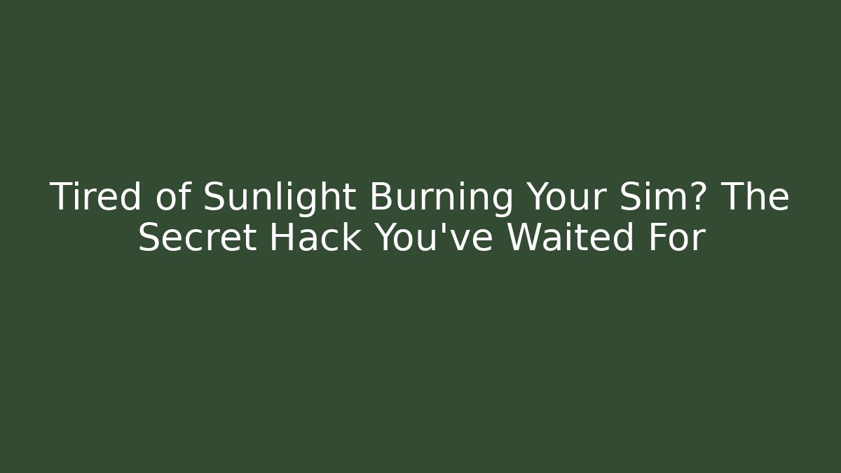 Tired of Sunlight Burning Your Sim? The Secret Hack You’ve Waited For