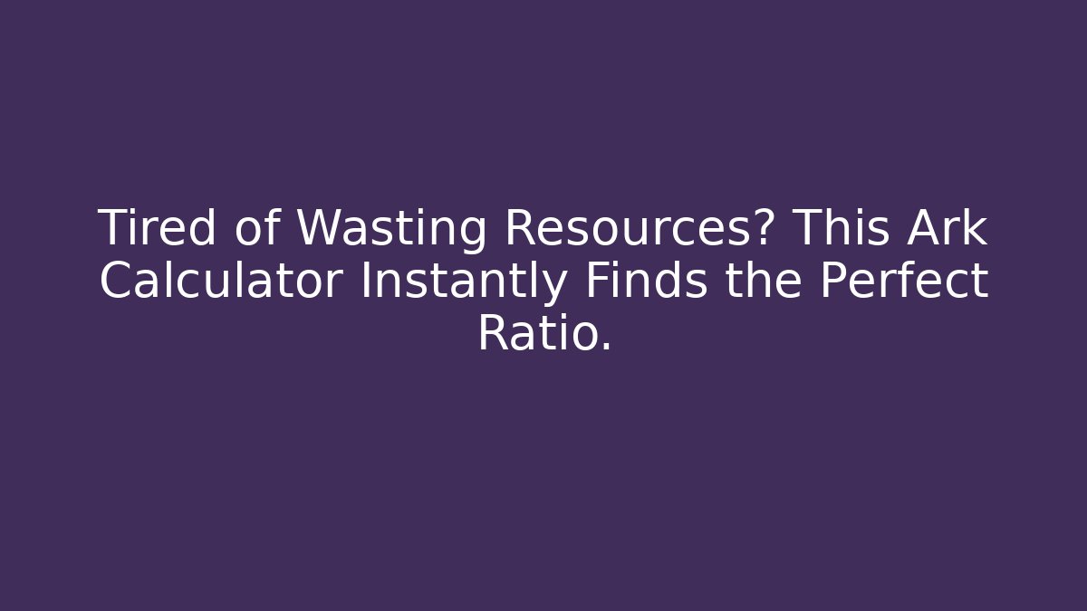 Tired of Wasting Resources? This Ark Calculator Instantly Finds the Perfect Ratio.