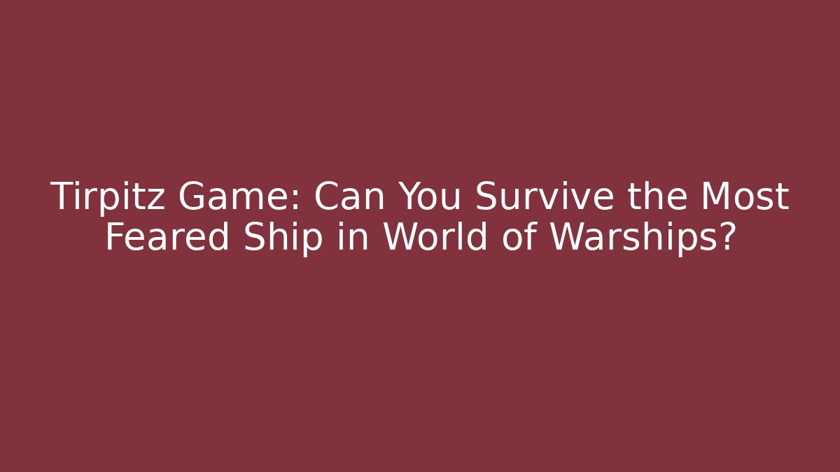 Tirpitz Game: Can You Survive the Most Feared Ship in World of Warships?