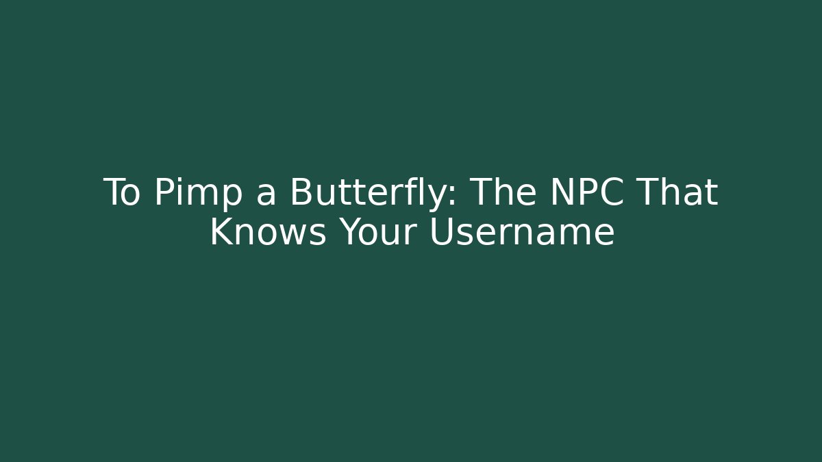 To Pimp a Butterfly: The NPC That Knows Your Username