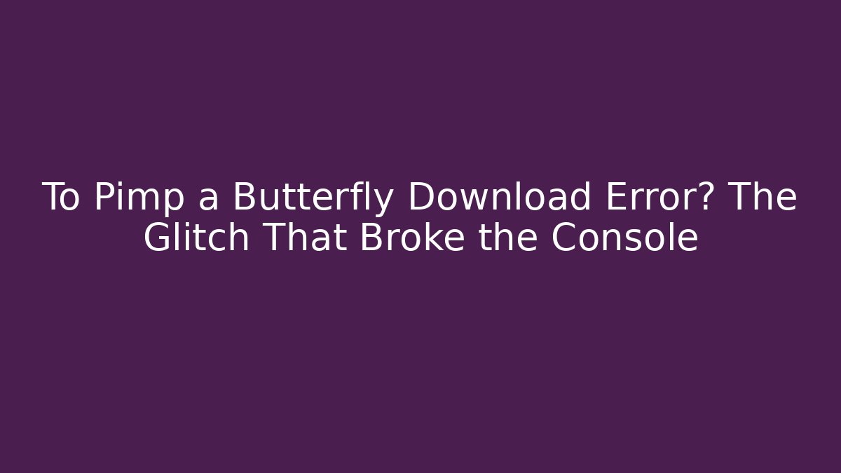 To Pimp a Butterfly Download Error? The Glitch That Broke the Console