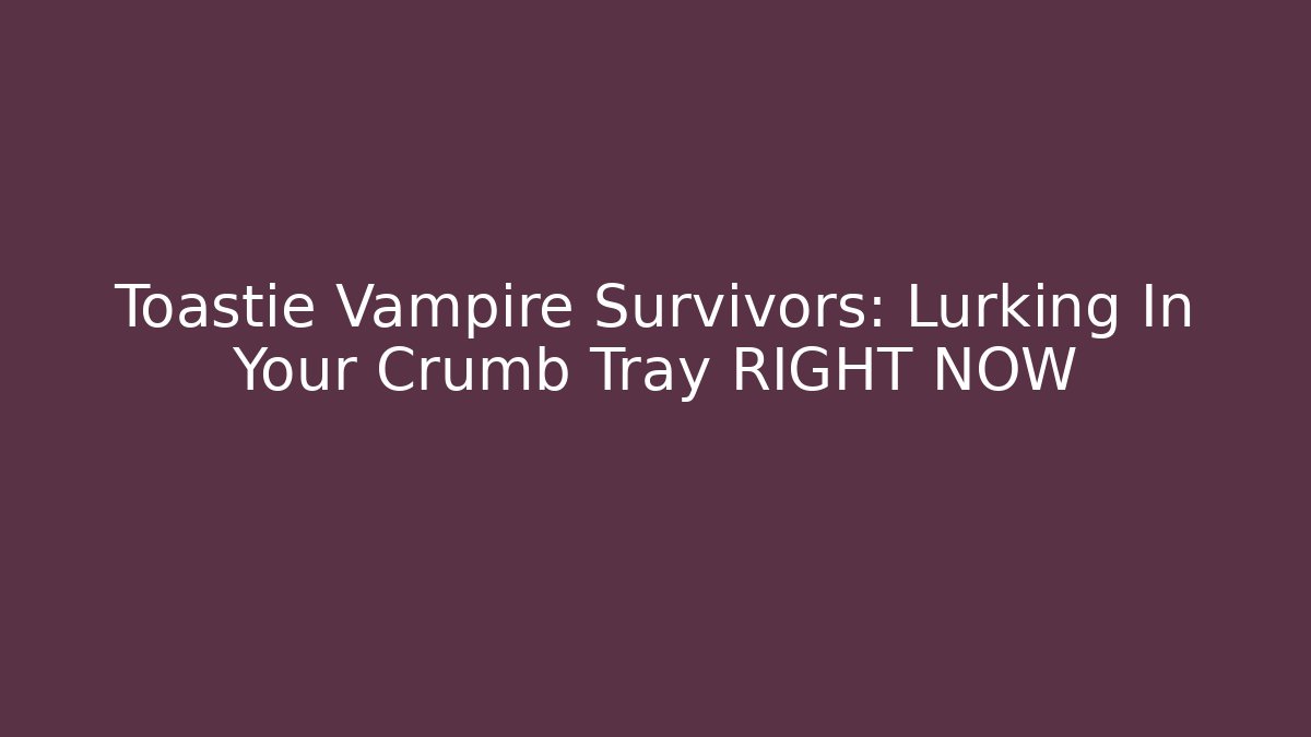 Toastie Vampire Survivors: Lurking In Your Crumb Tray RIGHT NOW