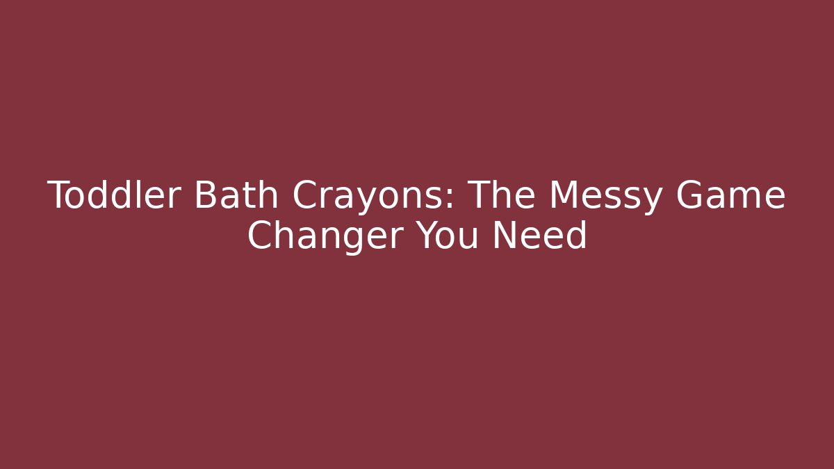 Toddler Bath Crayons: The Messy Game Changer You Need