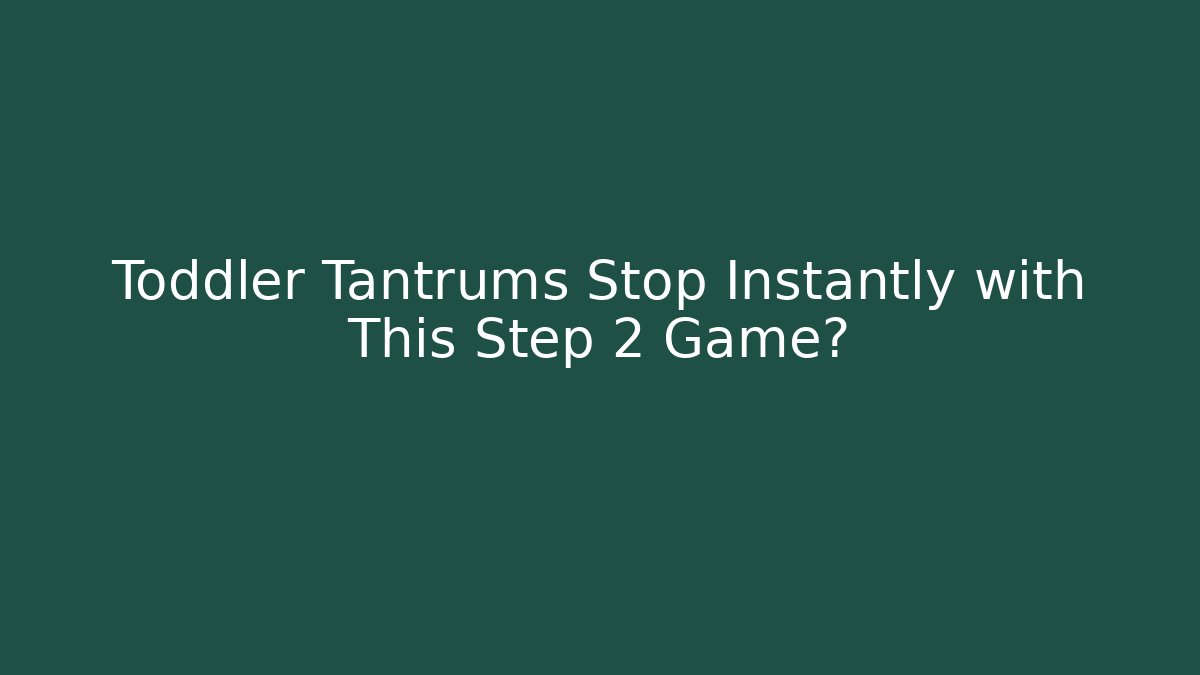 Toddler Tantrums Stop Instantly with This Step 2 Game? - Celivion