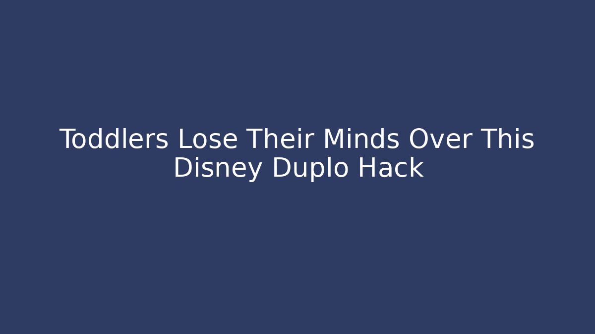 Toddlers Lose Their Minds Over This Disney Duplo Hack