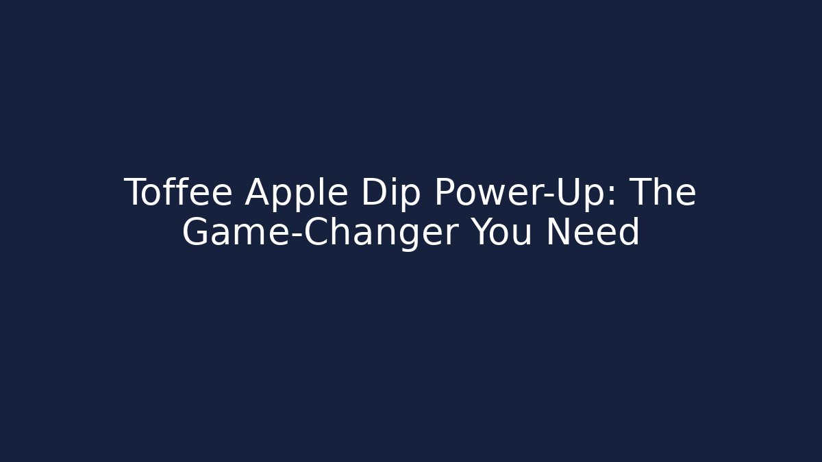 Toffee Apple Dip Power-Up: The Game-Changer You Need