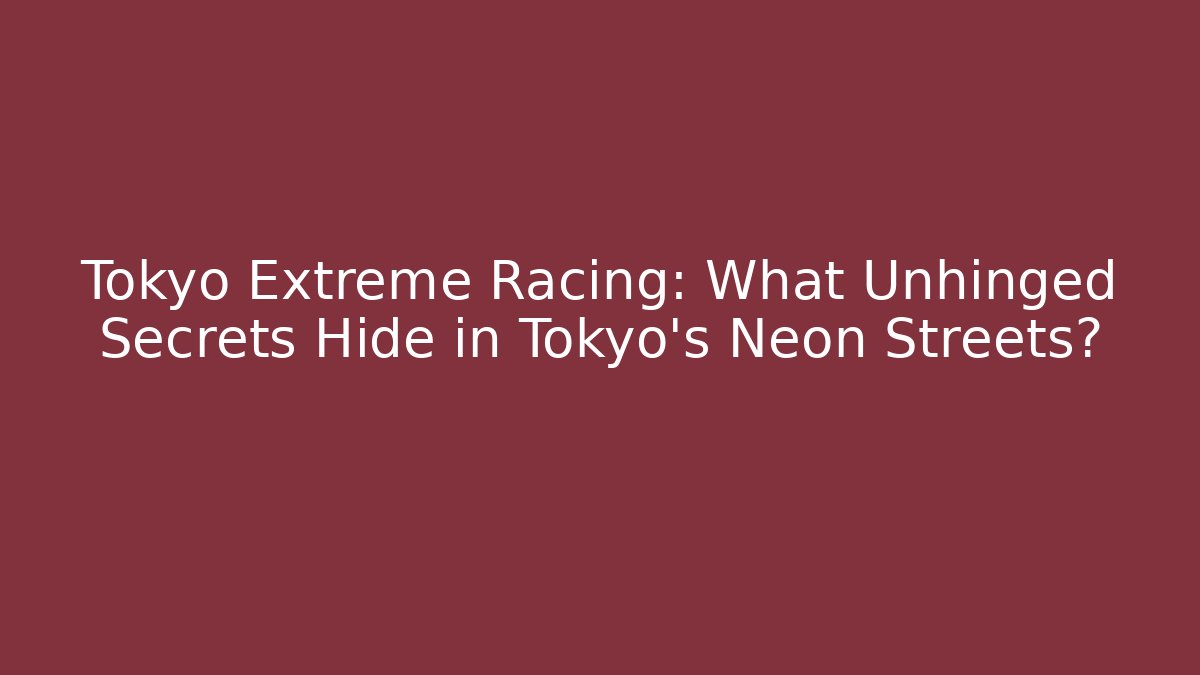 Tokyo Extreme Racing: What Unhinged Secrets Hide in Tokyo's Neon Streets?