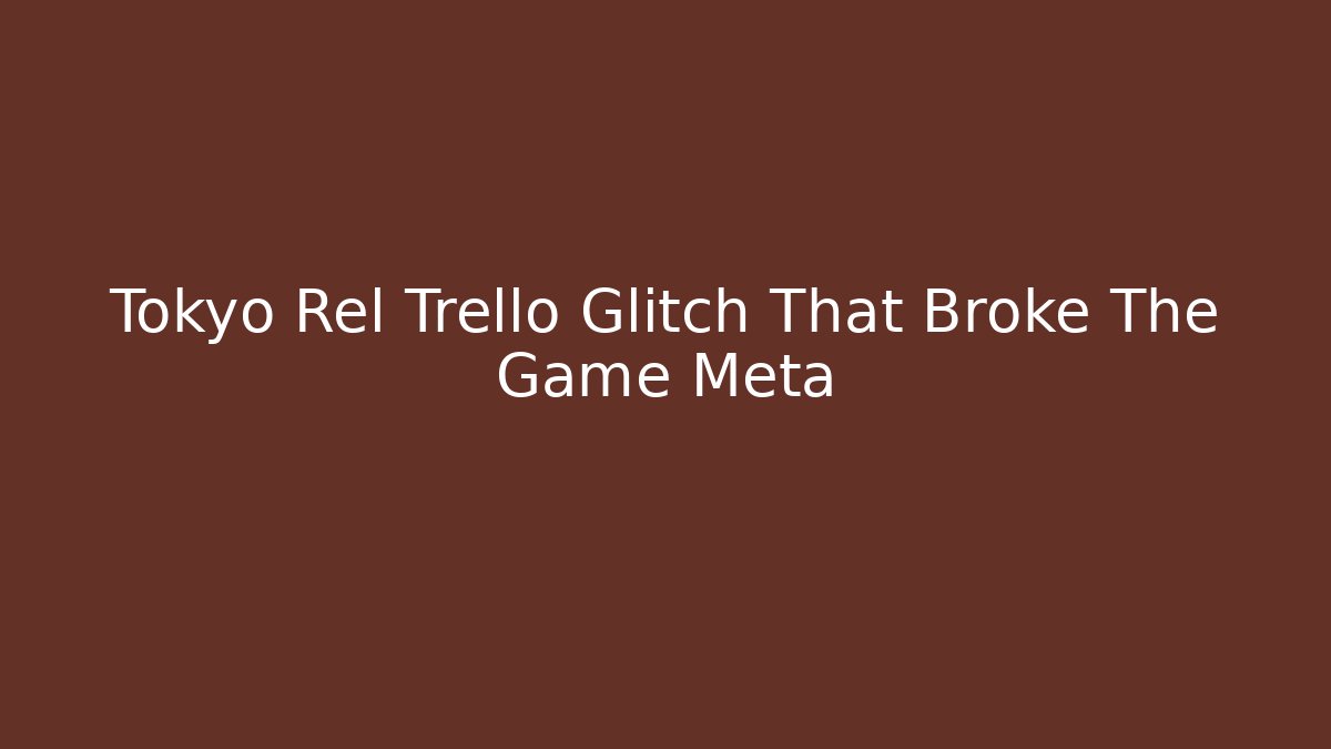 Tokyo Rel Trello Glitch That Broke The Game Meta