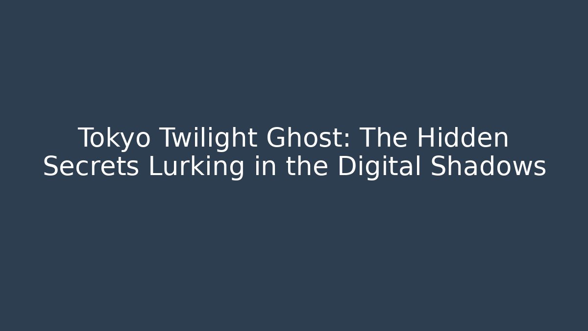 Tokyo Twilight Ghost: The Hidden Secrets Lurking in the Digital Shadows