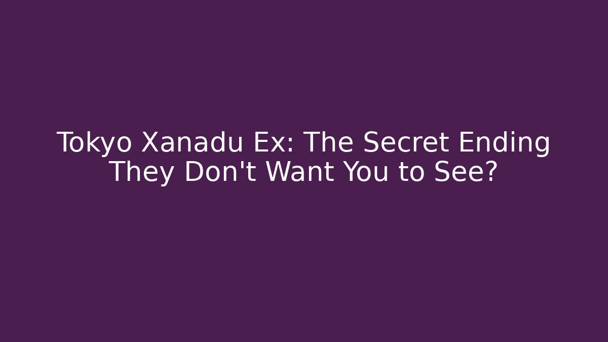 Tokyo Xanadu Ex: The Secret Ending They Don’t Want You to See?