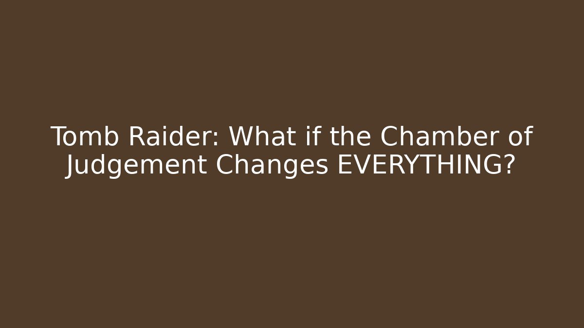 Tomb Raider: What if the Chamber of Judgement Changes EVERYTHING?