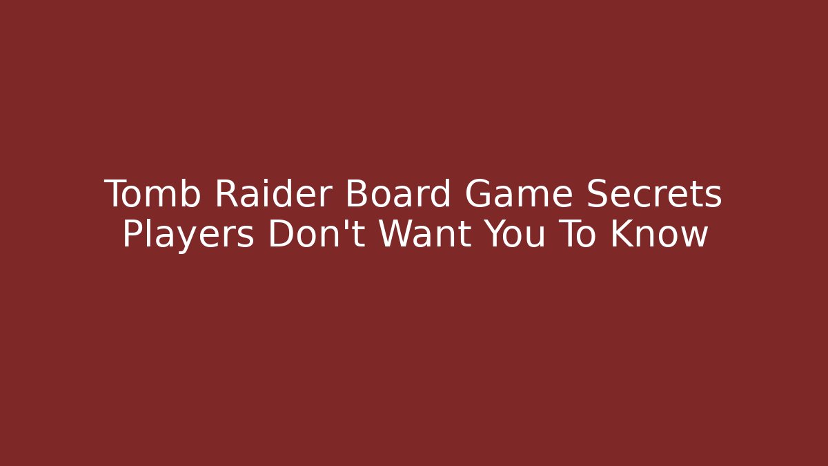 Tomb Raider Board Game Secrets Players Don't Want You To Know