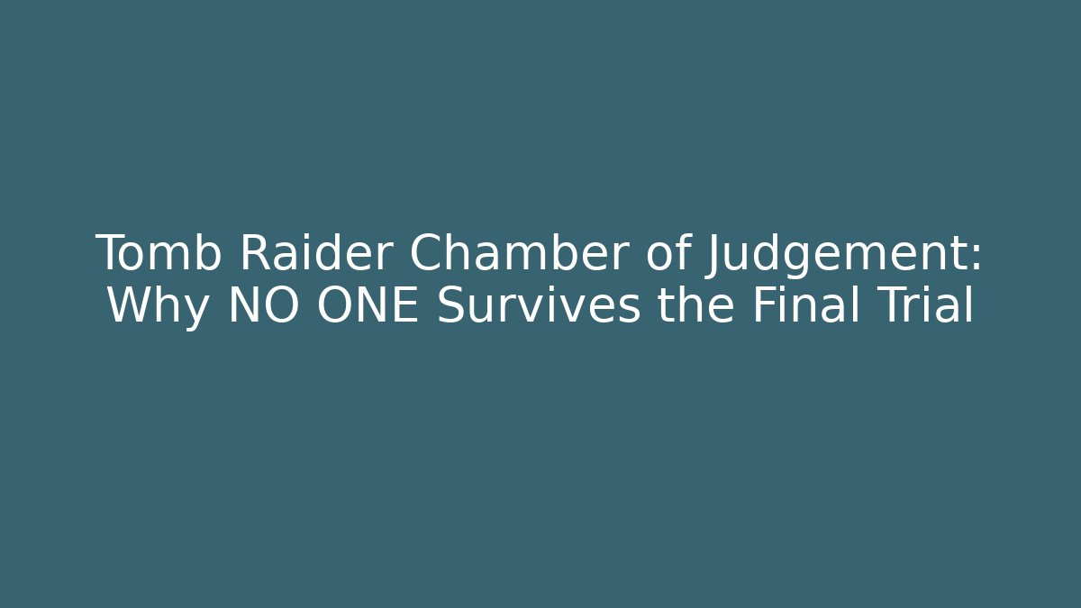 Tomb Raider Chamber of Judgement: Why NO ONE Survives the Final Trial