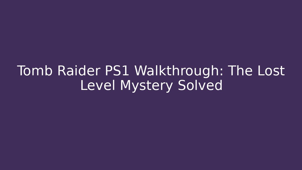Tomb Raider PS1 Walkthrough: The Lost Level Mystery Solved