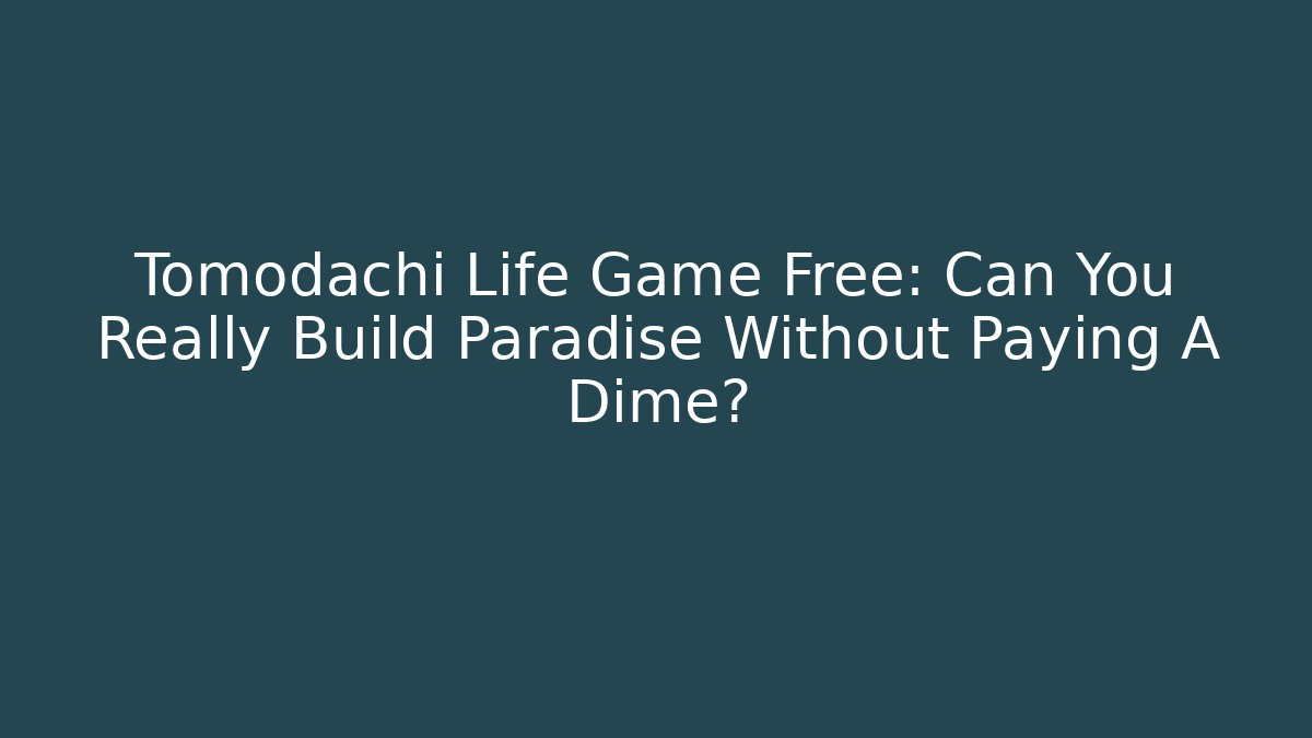 Tomodachi Life Game Free: Can You Really Build Paradise Without Paying A Dime? - Celivion
