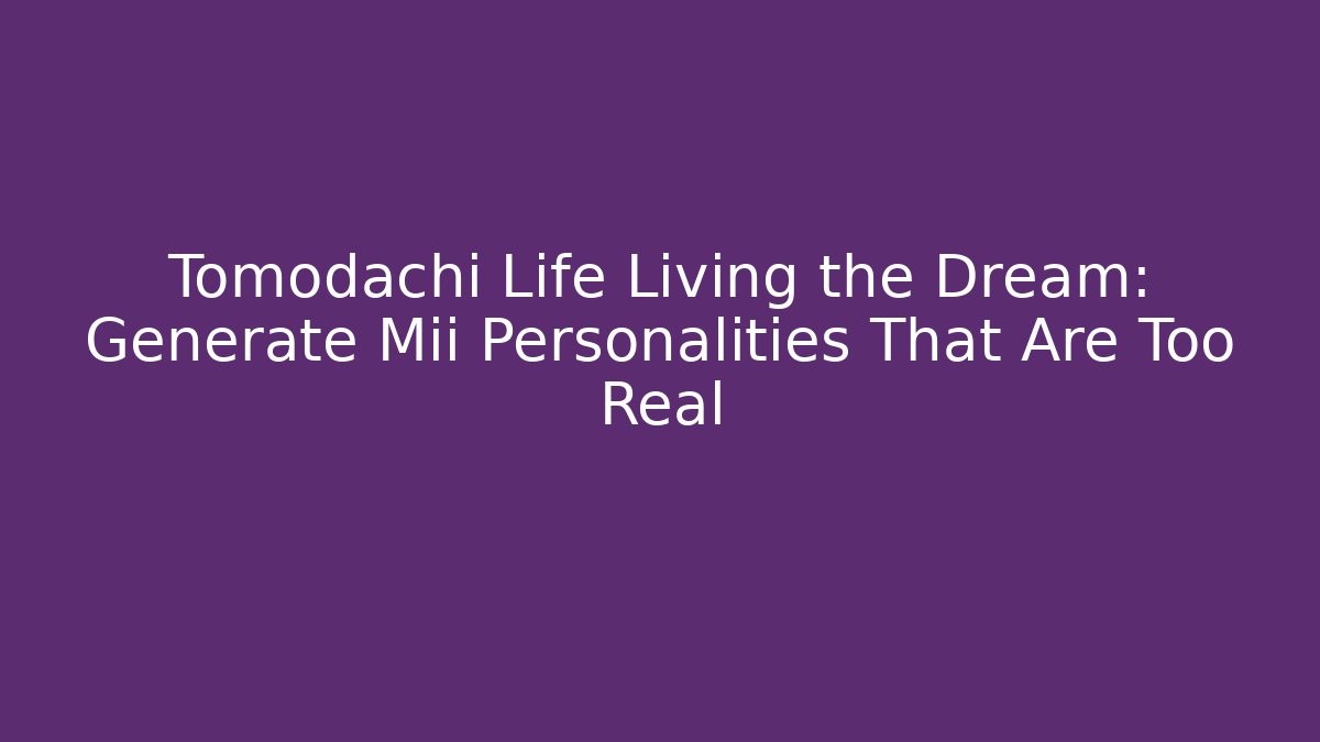 Tomodachi Life Living the Dream: Generate Mii Personalities That Are Too Real