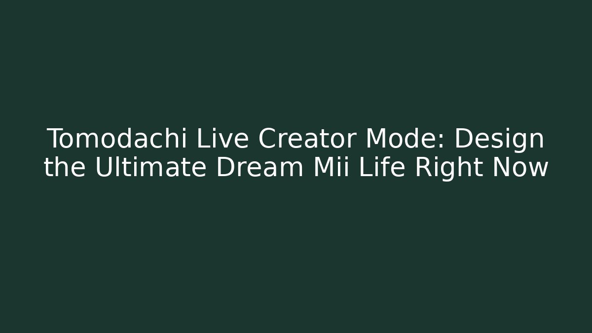 Tomodachi Live Creator Mode: Design the Ultimate Dream Mii Life Right Now