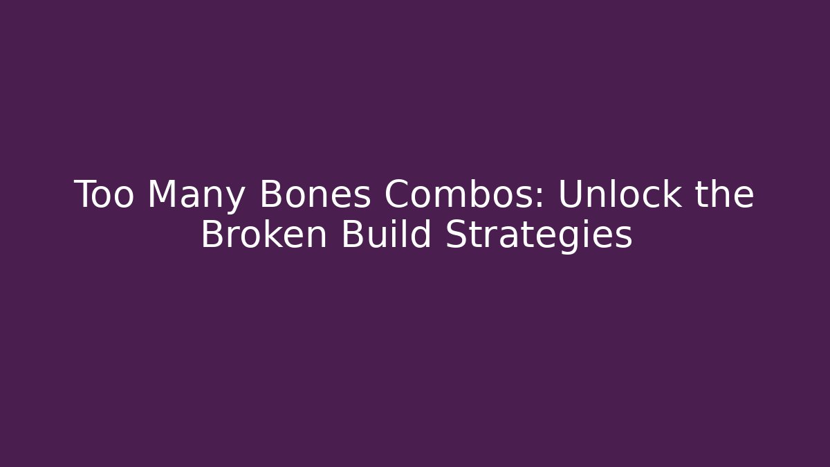 Too Many Bones Combos: Unlock the Broken Build Strategies