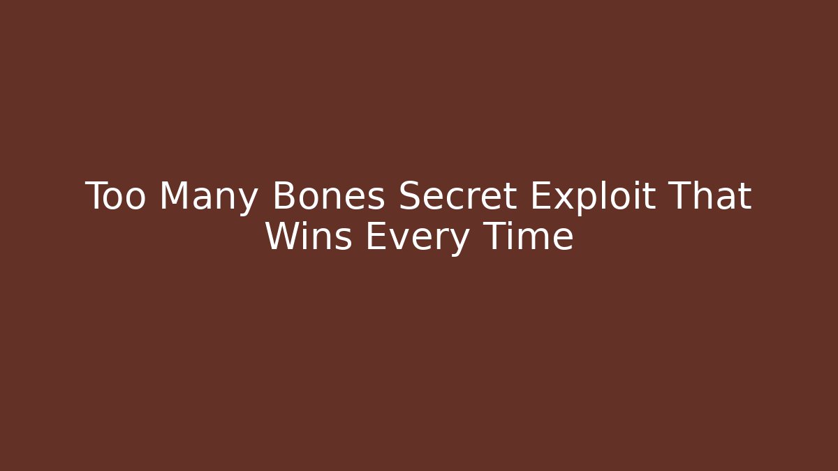 Too Many Bones Secret Exploit That Wins Every Time