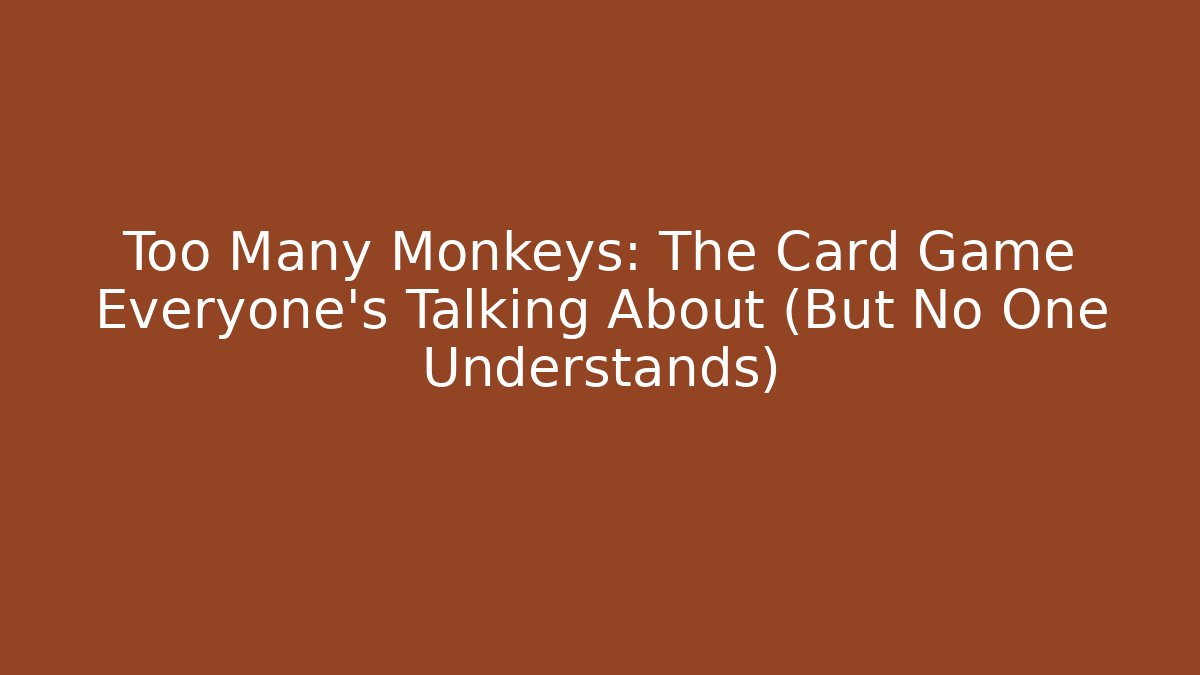 Too Many Monkeys: The Card Game Everyone’s Talking About (But No One Understands)