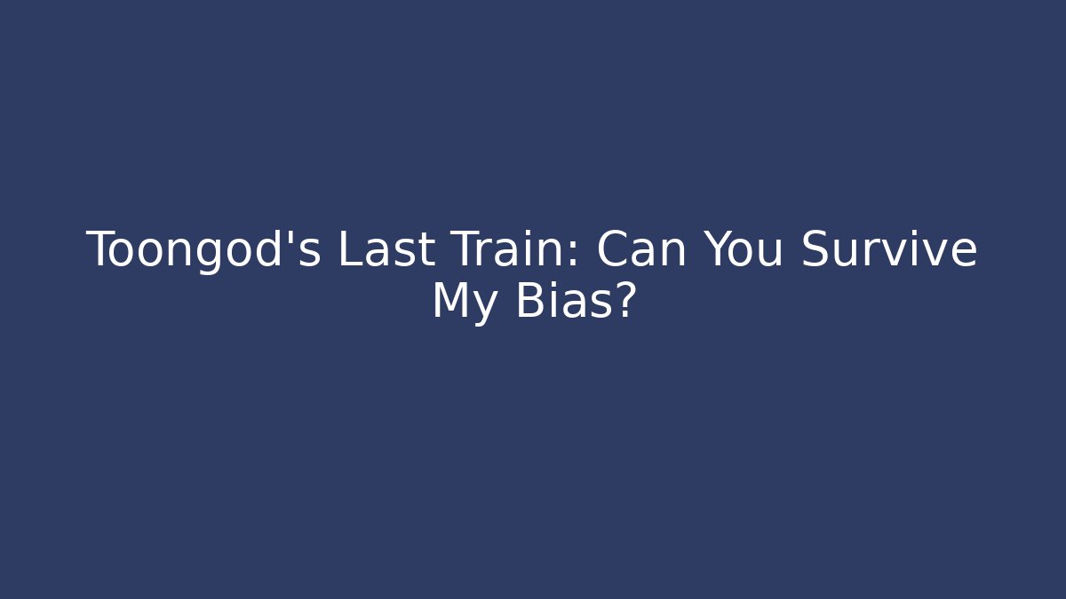 Toongod's Last Train: Can You Survive My Bias?