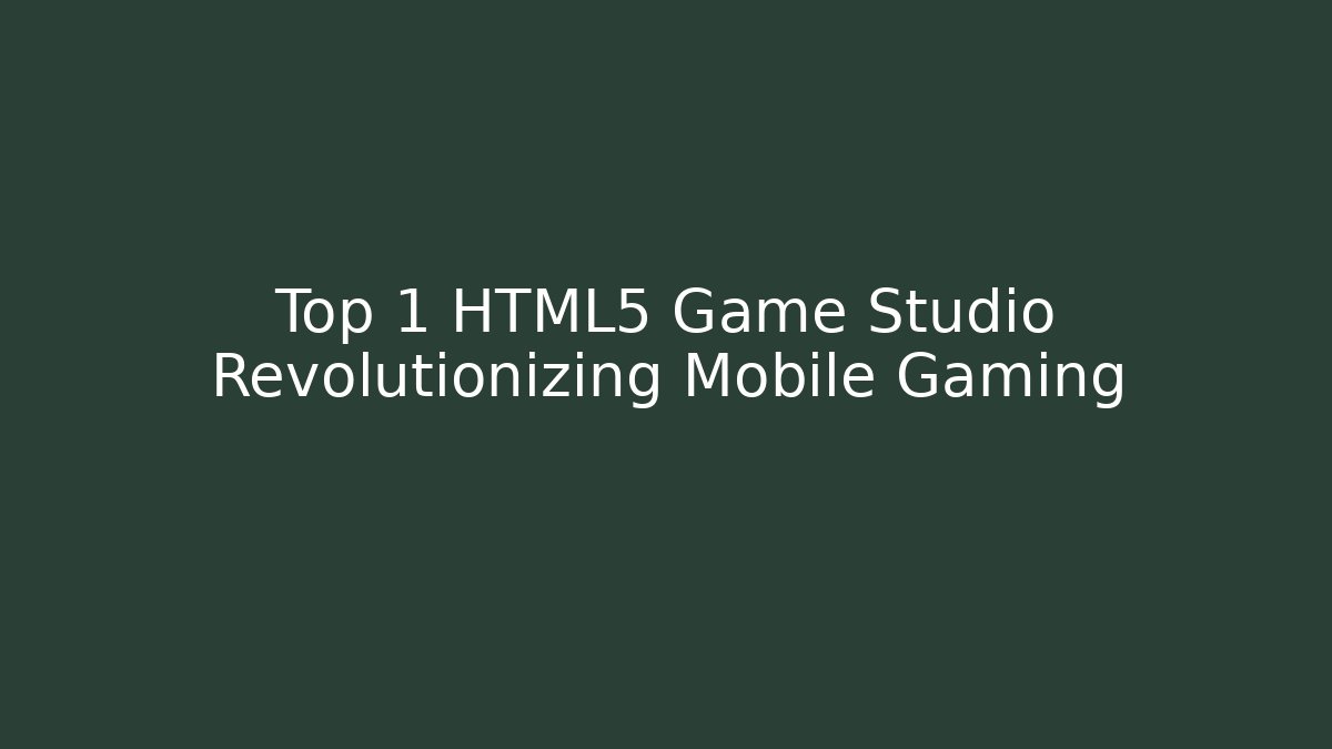 Top 1 HTML5 Game Studio Revolutionizing Mobile Gaming